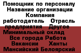 Помощник по персоналу › Название организации ­ Компания-работодатель › Отрасль предприятия ­ Другое › Минимальный оклад ­ 1 - Все города Работа » Вакансии   . Ханты-Мансийский,Белоярский г.